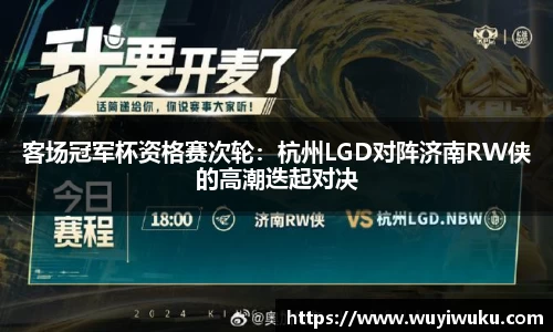 客场冠军杯资格赛次轮：杭州LGD对阵济南RW侠的高潮迭起对决