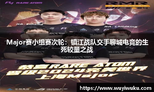 Major赛小组赛次轮：镇江战队交手聊城电竞的生死较量之战