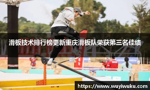 滑板技术排行榜更新重庆滑板队荣获第三名佳绩
