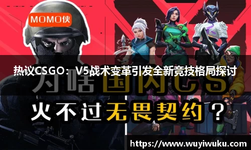 热议CSGO：V5战术变革引发全新竞技格局探讨