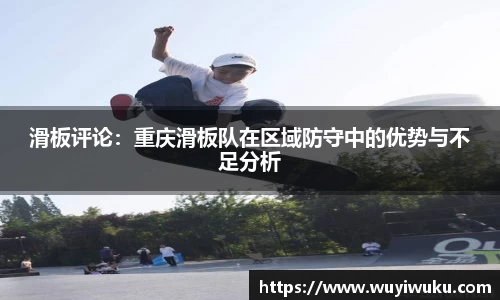 滑板评论：重庆滑板队在区域防守中的优势与不足分析