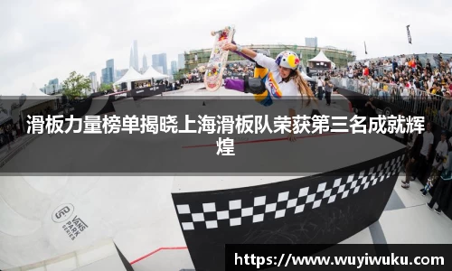滑板力量榜单揭晓上海滑板队荣获第三名成就辉煌