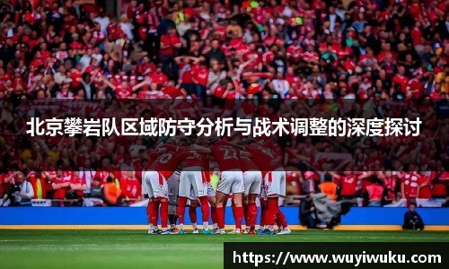 北京攀岩队区域防守分析与战术调整的深度探讨
