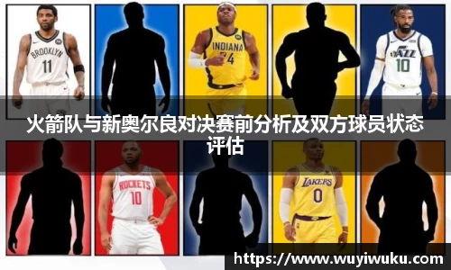 火箭队与新奥尔良对决赛前分析及双方球员状态评估