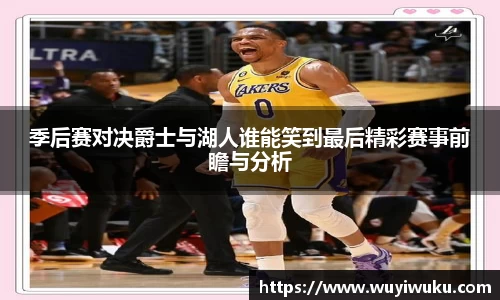 季后赛对决爵士与湖人谁能笑到最后精彩赛事前瞻与分析