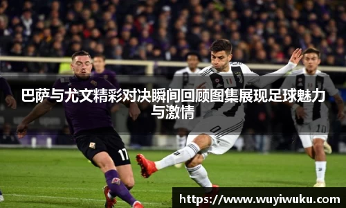 巴萨与尤文精彩对决瞬间回顾图集展现足球魅力与激情