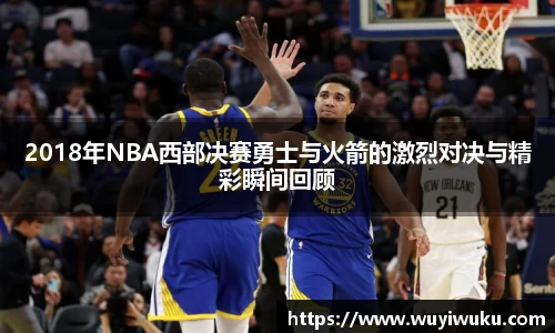 2018年NBA西部决赛勇士与火箭的激烈对决与精彩瞬间回顾