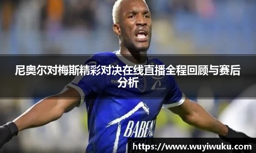 尼奥尔对梅斯精彩对决在线直播全程回顾与赛后分析